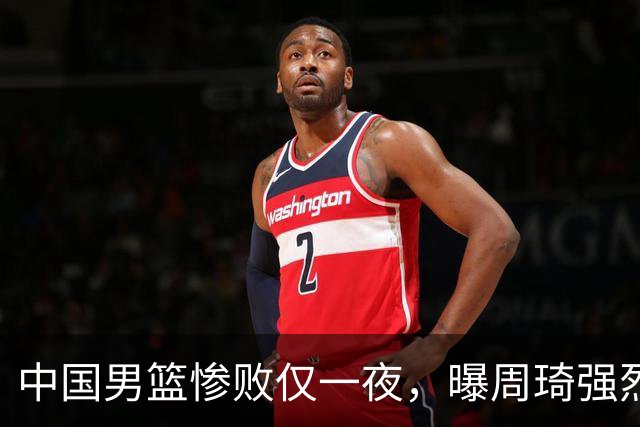 中国男篮惨败仅一夜，曝周琦强烈希望征战亚运会！郭士强难辞其咎