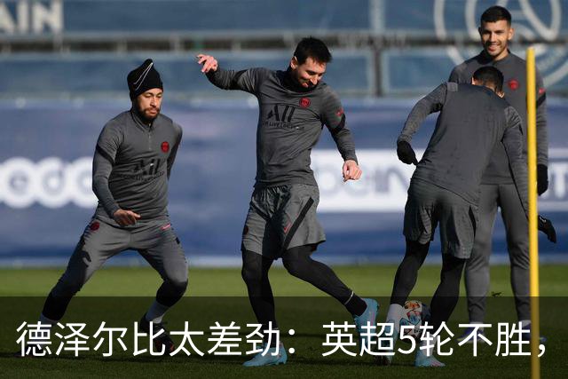 德泽尔比太差劲：英超5轮不胜，球迷提前离场，8.2亿欧豪阵也没用